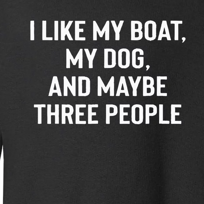 I Like My Boat My Dog And Maybe Three People Toddler Sweatshirt