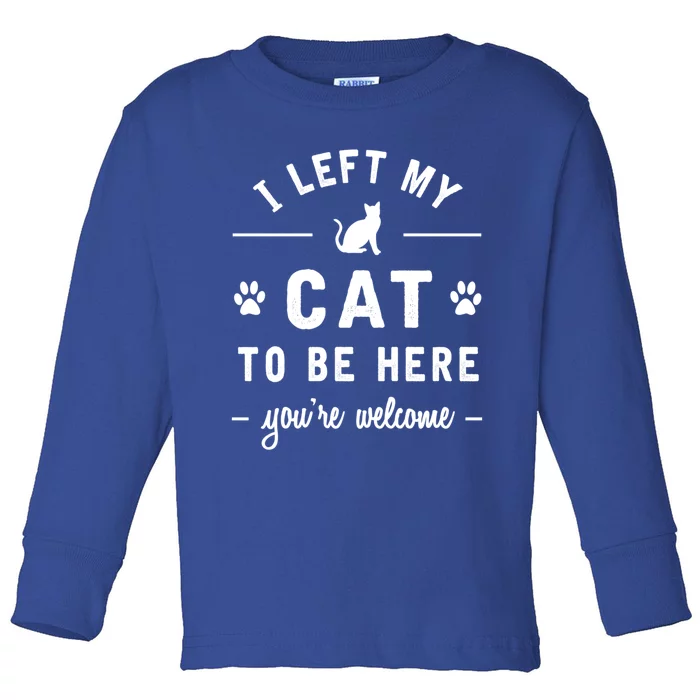 I Left My Cat To Be Here Funny Cat Lover Cat Mom Gift Meaningful Gift Toddler Long Sleeve Shirt