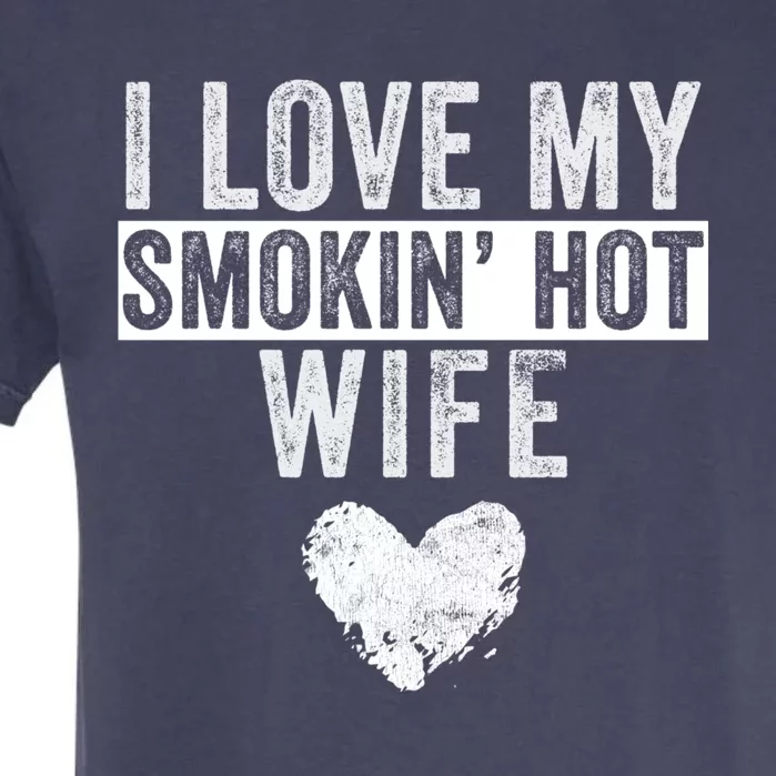 I Love My Smokin Hot Wife Funny Wife Husband Valentines Day Great Gift Garment-Dyed Heavyweight T-Shirt