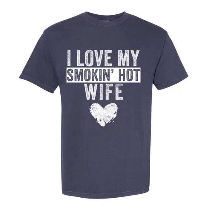 I Love My Smokin Hot Wife Funny Wife Husband Valentines Day Great Gift Garment-Dyed Heavyweight T-Shirt