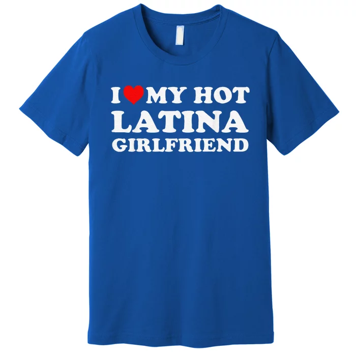 I Love My Hot Latina Girlfriend Red Heart My Hot Girlfriend Premium T-Shirt