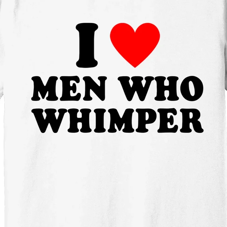 I Love Men Who Whimper Funny Whimper Quotes Premium T-Shirt