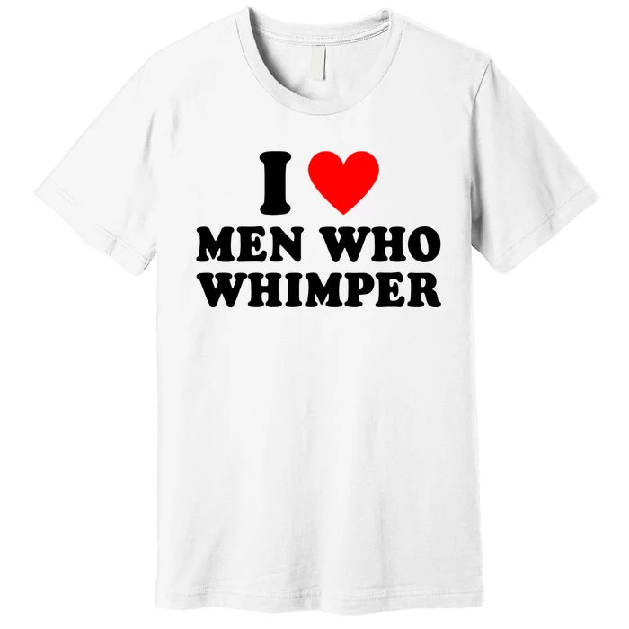 I Love Men Who Whimper Funny Whimper Quotes Premium T-Shirt