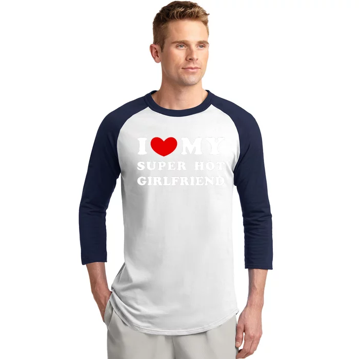 I Love My Super Hot Girlfriend I Heart My Super Hot Girlfriend Baseball Sleeve Shirt