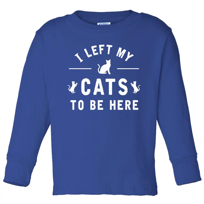 I Left My Cats To Be Here Funny Cat Lover Cat Mom Gift Toddler Long Sleeve Shirt