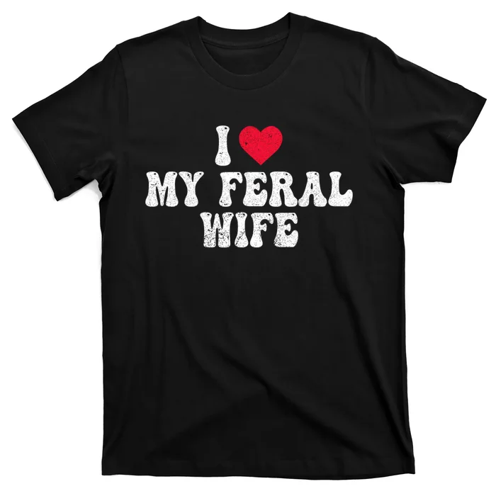 I Love My Feral Wife Funny I Heart My Wife T-Shirt