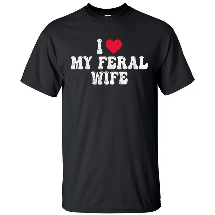 I Love My Feral Wife Funny I Heart My Wife Tall T-Shirt