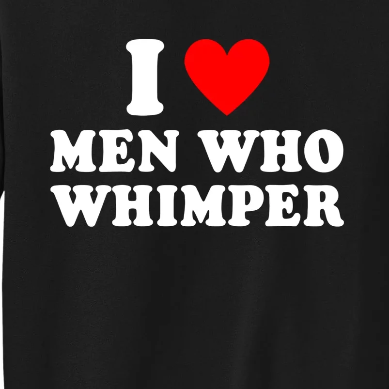 I Love Men Who Whimper Funny Whimper Quotes Tall Sweatshirt