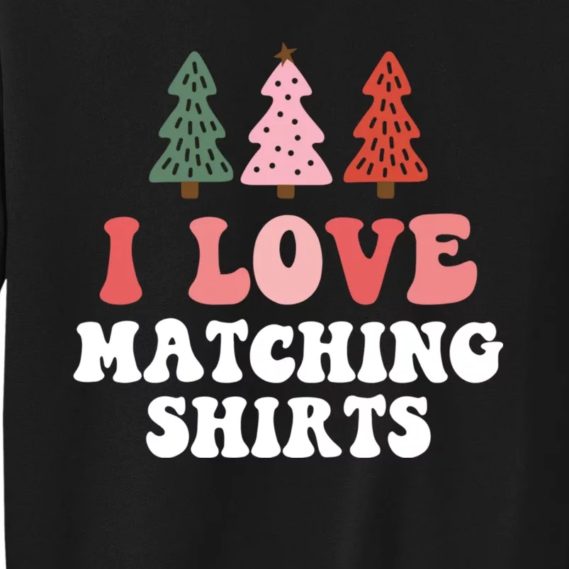 I Love Matching Christmas Shirts Xmas Couple Wife Girlfriend Tall Sweatshirt