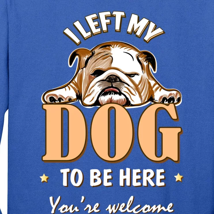 I Left My Dog To Be Here Funny Bulldog Lover Dog Mom Gift Tall Long Sleeve T-Shirt