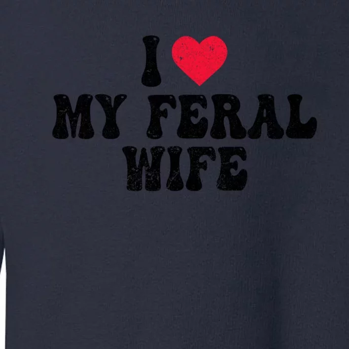 I Love My Feral Wife Funny I Heart My Wife Toddler Sweatshirt