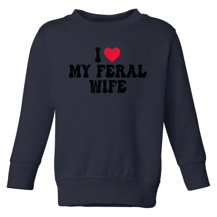 I Love My Feral Wife Funny I Heart My Wife Toddler Sweatshirt