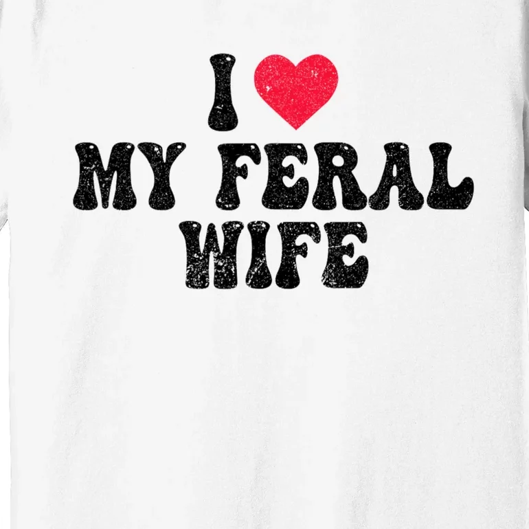 I Love My Feral Wife Funny I Heart My Wife Premium T-Shirt