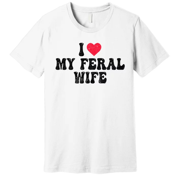 I Love My Feral Wife Funny I Heart My Wife Premium T-Shirt