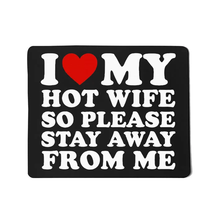 I Love My Hot Wife So Please Stay Away From Me Mousepad