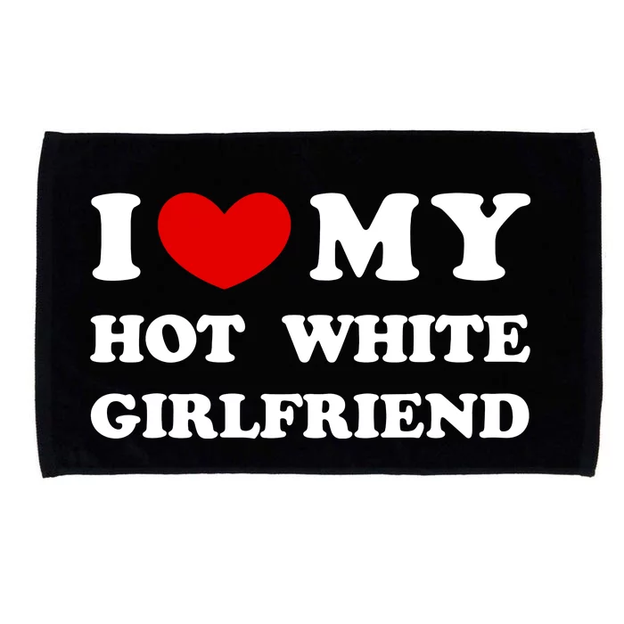 I Love My Hot White Girlfriend I Heart My Hot White Girlfriend Microfiber Hand Towel