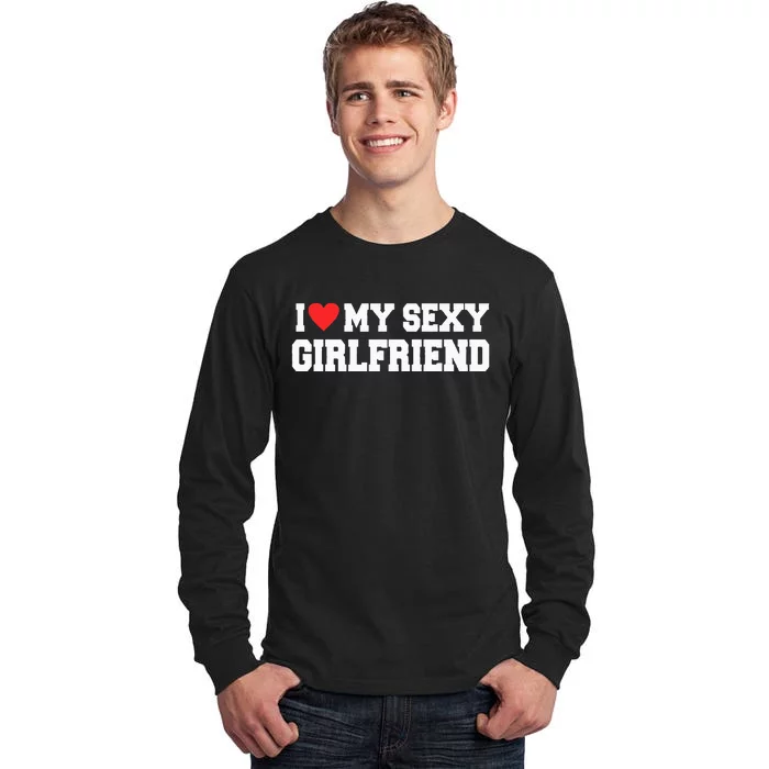 I Love My Sexy Girlfriend I Love My Girlfriend Tall Long Sleeve T-Shirt