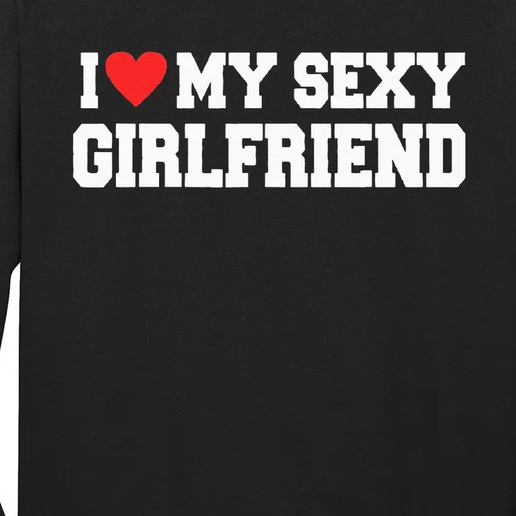 I Love My Sexy Girlfriend I Love My Girlfriend Tall Long Sleeve T-Shirt