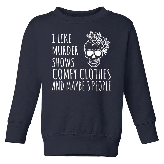 I Like Murder Shows Comfy Clothes And Maybe 3 People Toddler Sweatshirt