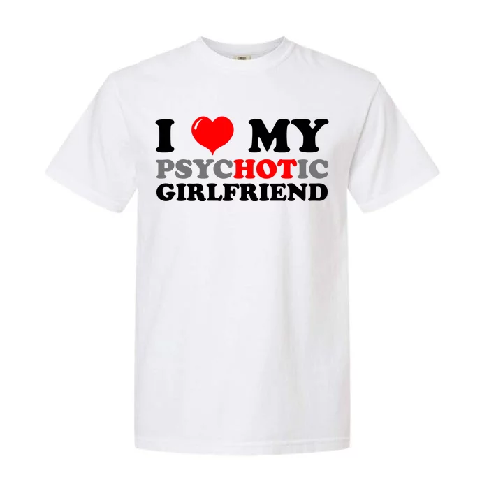 I Love My Psychotic Girlfriend Funny Gift Garment-Dyed Heavyweight T-Shirt