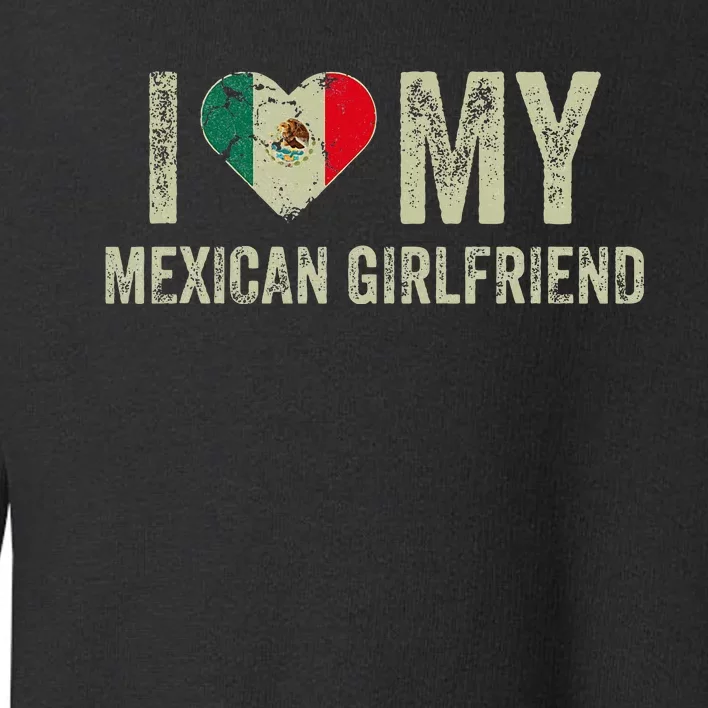 I Love My Mexican Girlfriend Mexico Flag Funny Boyfriend Toddler Sweatshirt