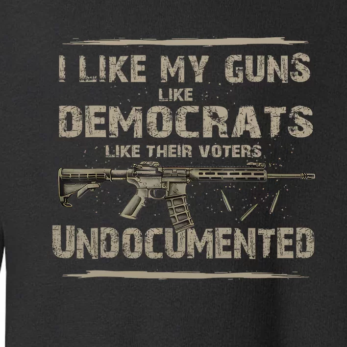 I Like My Guns Like Democrats Like Their Voters Undocumente Toddler Sweatshirt