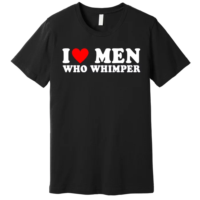 I Love Men Who Whimper Funny Whimper Quotes Premium T-Shirt