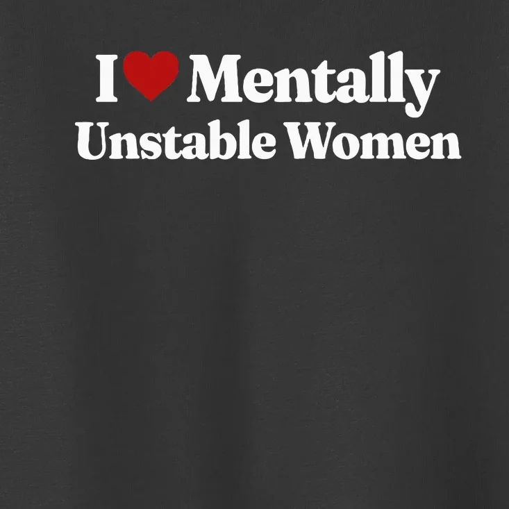 I Love Mentally Unstable Women Toddler T-Shirt