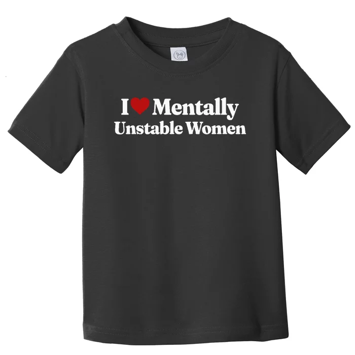 I Love Mentally Unstable Women Toddler T-Shirt