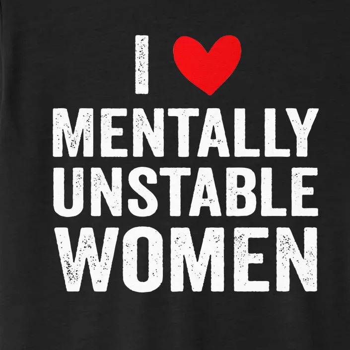 I Love Mentally Unstable Women Funny Ironic Meme ChromaSoft Performance T-Shirt