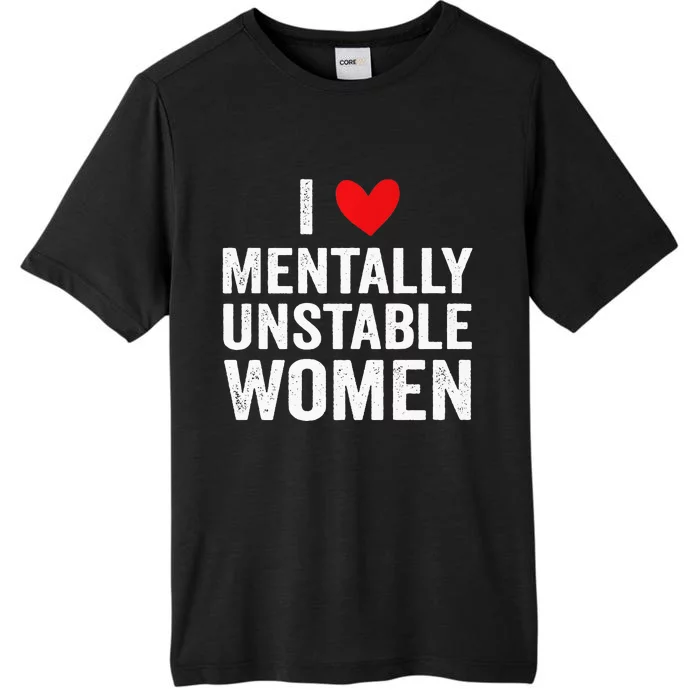 I Love Mentally Unstable Women Funny Ironic Meme ChromaSoft Performance T-Shirt