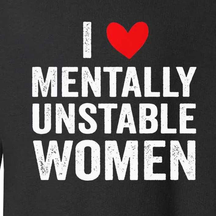 I Love Mentally Unstable Women Funny Ironic Meme Toddler Sweatshirt