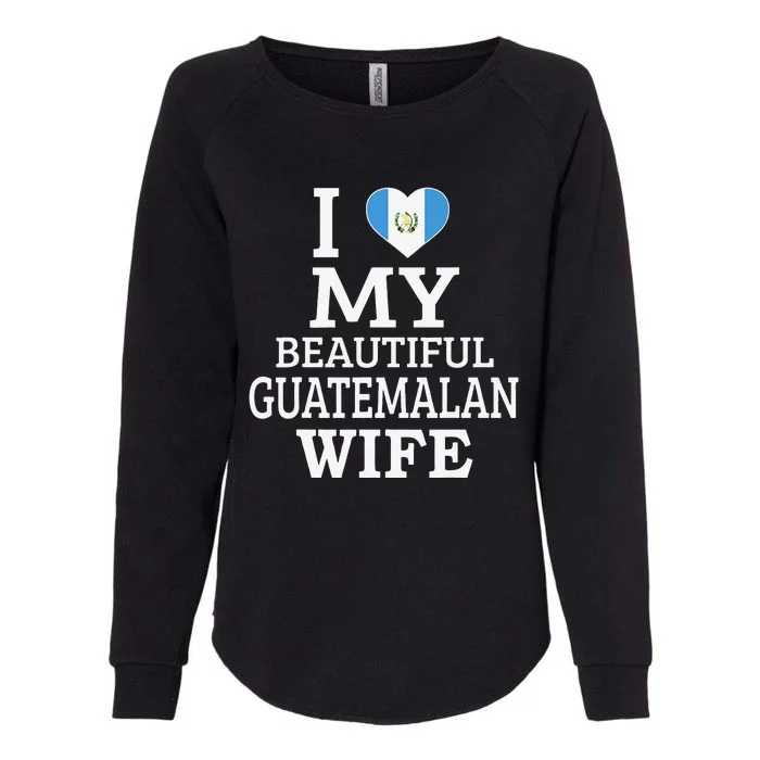 I Love My BEAUTIFUL Guatemalan WIFE Womens California Wash Sweatshirt