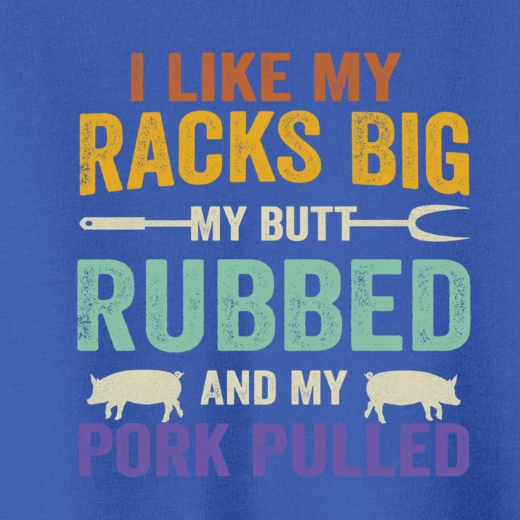 I Like My Racks Big My Butt Rubbed And My Pork Pulled Cool Gift Toddler T-Shirt