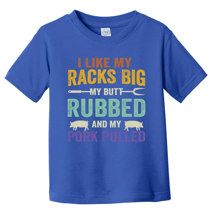 I Like My Racks Big My Butt Rubbed And My Pork Pulled Cool Gift Toddler T-Shirt