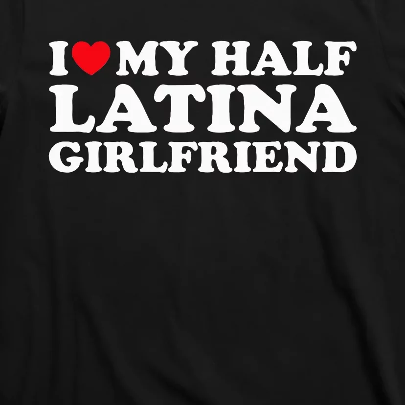 I Love My Half Latina Girlfriend I Heart My Hot Latina GF T-Shirt