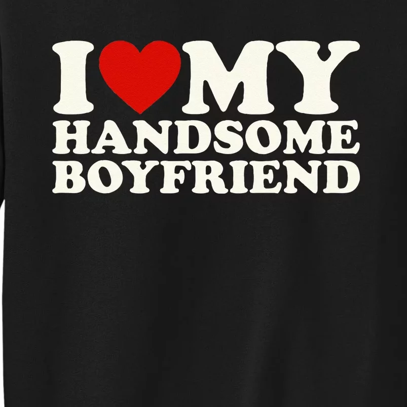 I Love My Handsome Boyfriend I Heart My Handsome Boyfriend Tall Sweatshirt