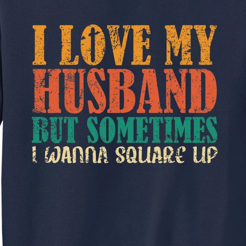 I Love My Husband But Sometimes I Wanna Square Up Funny Wife Tall Sweatshirt