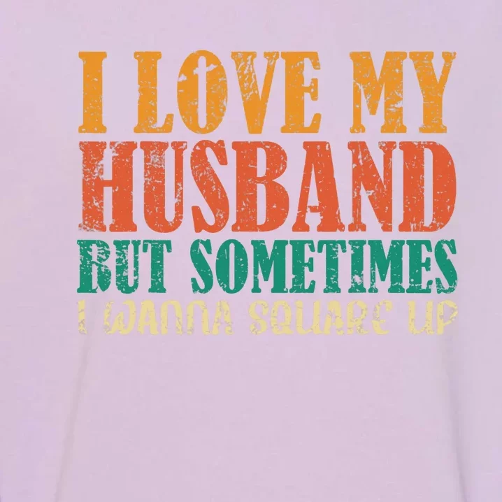 I Love My Husband But Sometimes I Wanna Square Up Funny Wife Garment-Dyed Sweatshirt