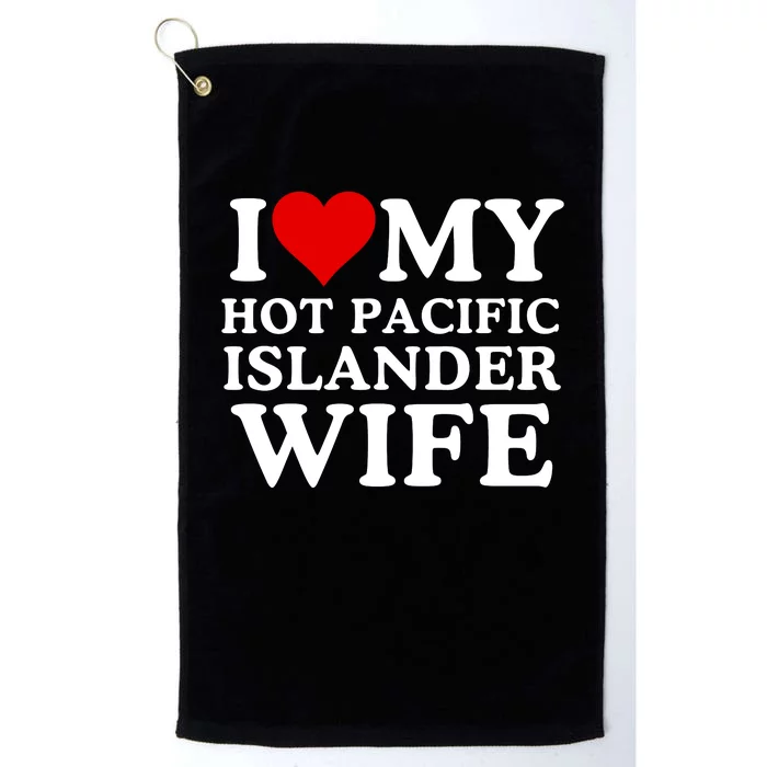 I Love My Hot Pacific Islander Wife I Love My Hot Wife I Heart Pacific Islander Platinum Collection Golf Towel