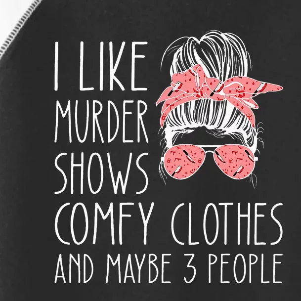 I Like Murder Shows Comfy Clothes And Maybe 3 People Toddler Fine Jersey T-Shirt