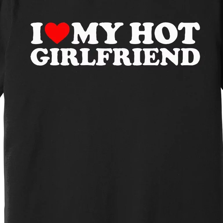 I Love My Hot Girlfriend Premium T-Shirt