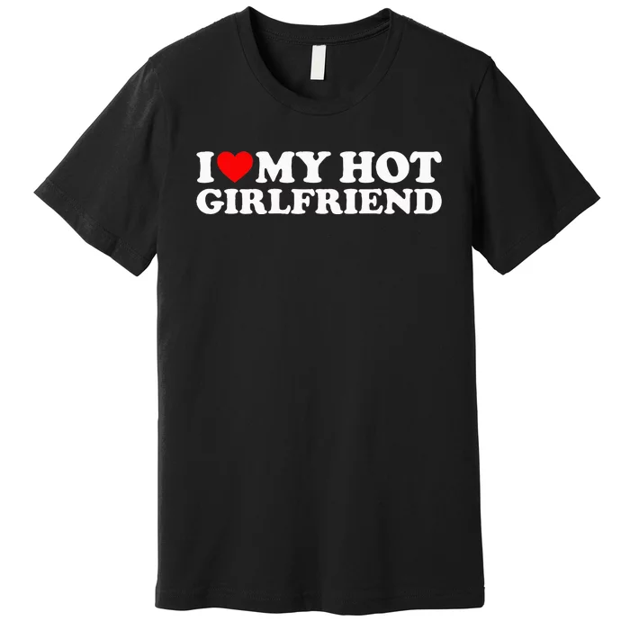 I Love My Hot Girlfriend Premium T-Shirt