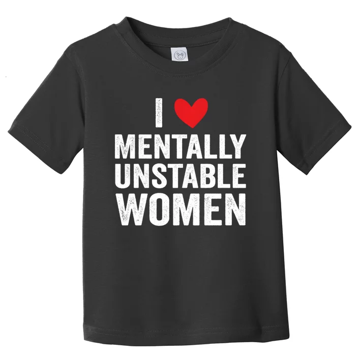 I Love Mentally Unstable Women Funny Ironic Meme Toddler T-Shirt