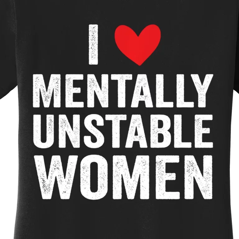 I Love Mentally Unstable Women Funny Ironic Meme Women's T-Shirt