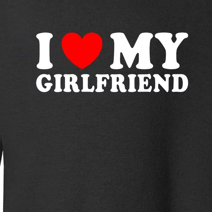 I Love My Girlfriend I Heart My Girlfriend Funny Gift Toddler Sweatshirt