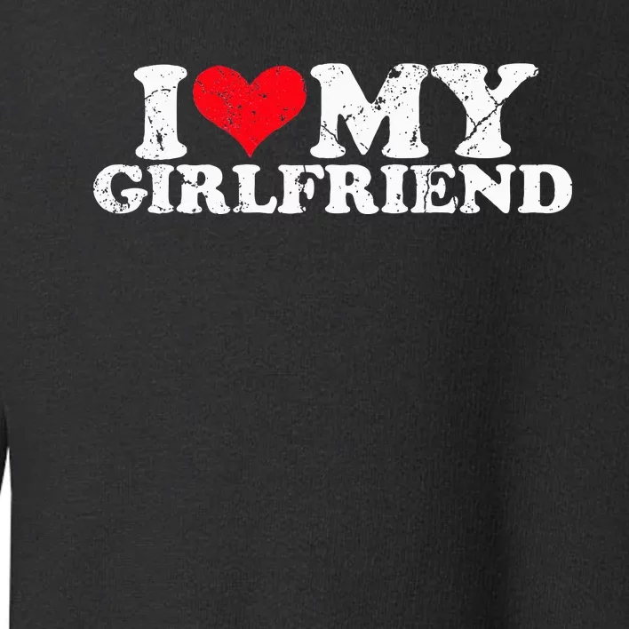 I Love My Girlfriend I Heart My Girlfriend Toddler Sweatshirt