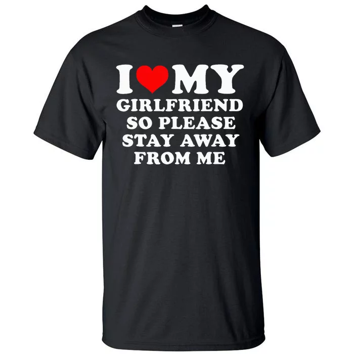 I Love My Girlfriend So Please Stay Away From Me Funny GF Tall T-Shirt