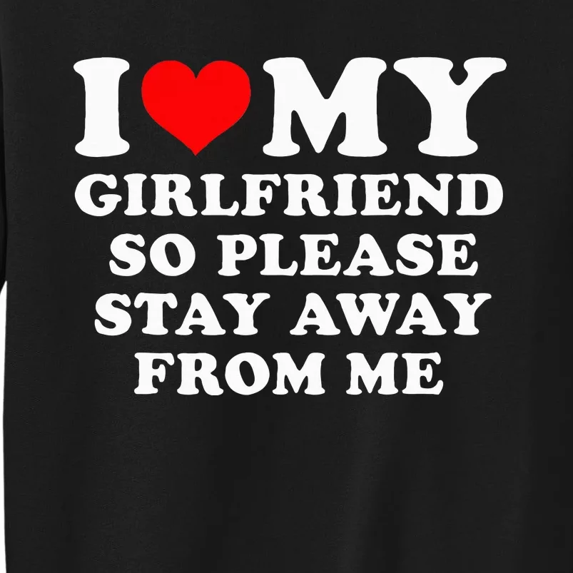 I Love My Girlfriend So Please Stay Away From Me Funny GF Tall Sweatshirt