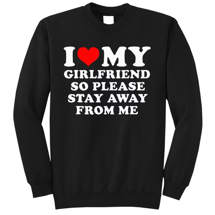 I Love My Girlfriend So Please Stay Away From Me Funny GF Tall Sweatshirt